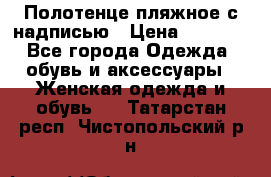 Полотенце пляжное с надписью › Цена ­ 1 200 - Все города Одежда, обувь и аксессуары » Женская одежда и обувь   . Татарстан респ.,Чистопольский р-н